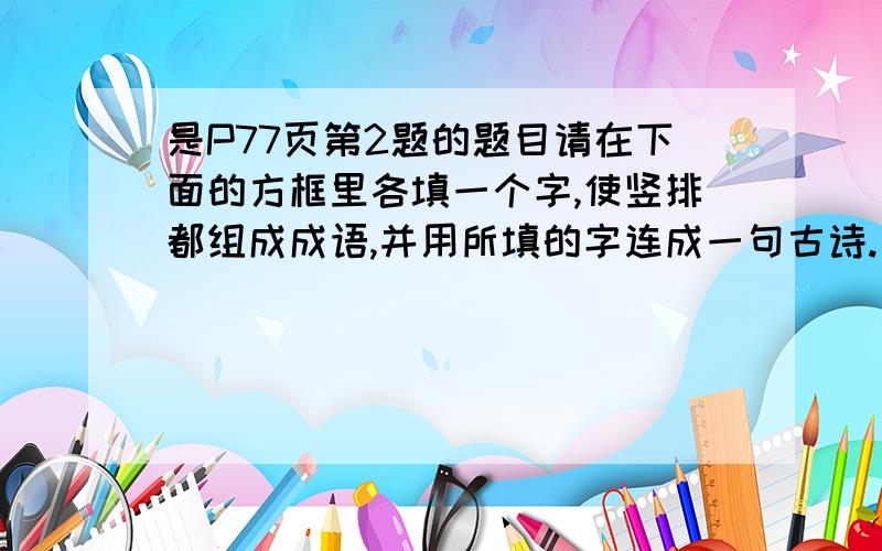 是P77页第2题的题目请在下面的方框里各填一个字,使竖排都组成成语,并用所填的字连成一句古诗.（ ） （ ）（ ） （ ）（ ） ,（ ）（ ） （ ）（ ） （ ）擒 山 边 通 空 仆 窜 往 出 台故 恶