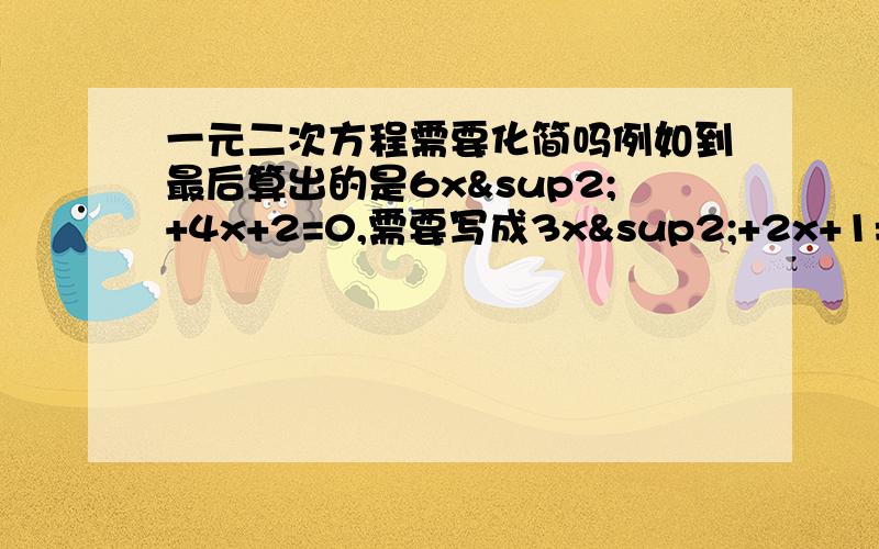 一元二次方程需要化简吗例如到最后算出的是6x²+4x+2=0,需要写成3x²+2x+1=0?但是化简之后a,b,c的值都发生改变了啊?