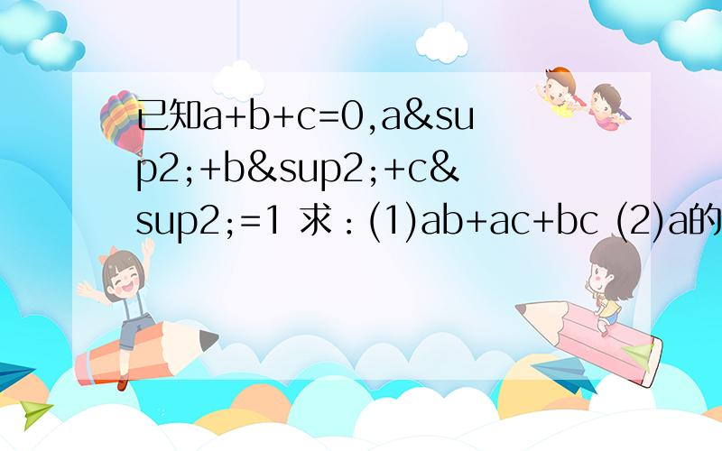 已知a+b+c=0,a²+b²+c²=1 求：(1)ab+ac+bc (2)a的四次方+b的四次方+c的四次方