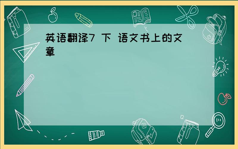 英语翻译7 下 语文书上的文章