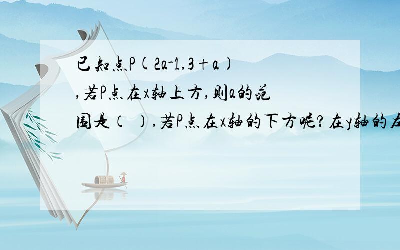 已知点P(2a-1,3+a),若P点在x轴上方,则a的范围是（ ）,若P点在x轴的下方呢?在y轴的左侧呢?在y 轴的右侧至少要思路~