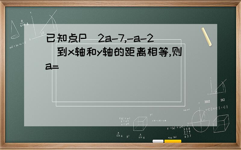 已知点P(2a-7,-a-2)到x轴和y轴的距离相等,则a=_______