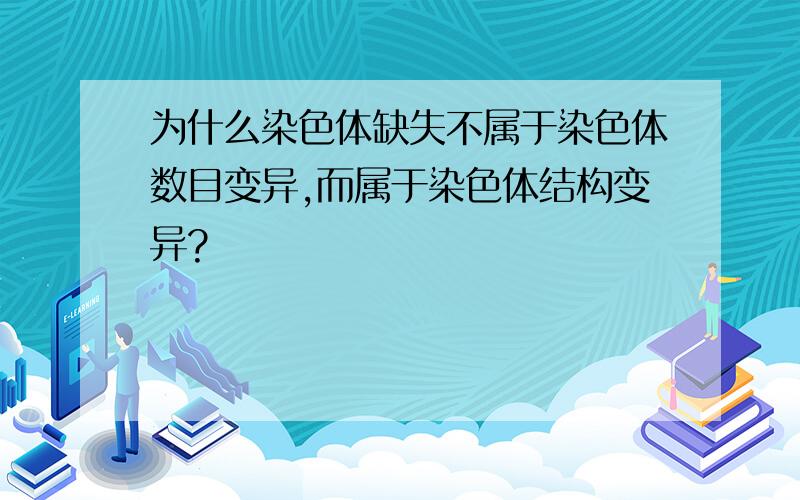 为什么染色体缺失不属于染色体数目变异,而属于染色体结构变异?