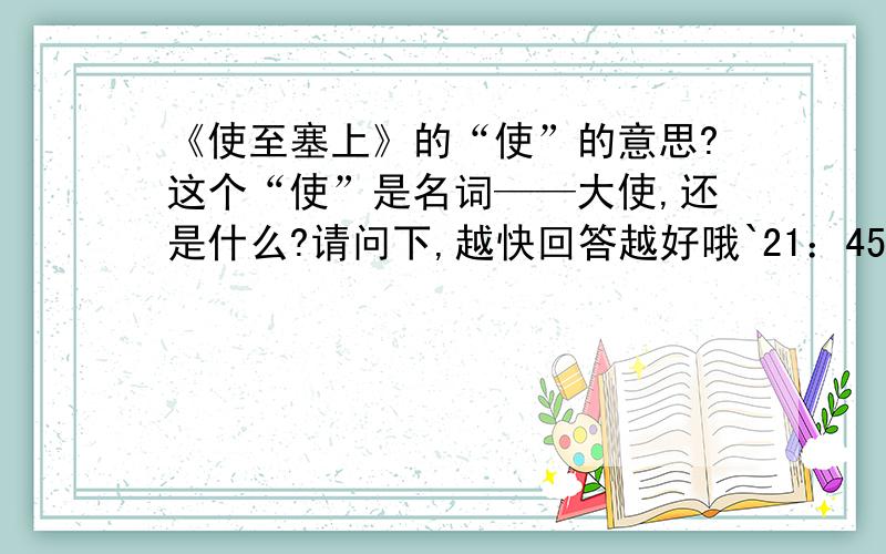 《使至塞上》的“使”的意思?这个“使”是名词——大使,还是什么?请问下,越快回答越好哦`21：45以前要