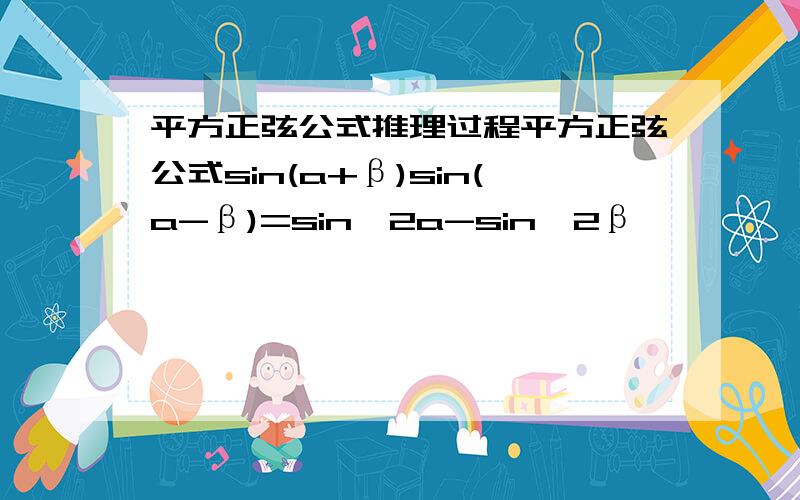 平方正弦公式推理过程平方正弦公式sin(a+β)sin(a-β)=sin^2a-sin^2β