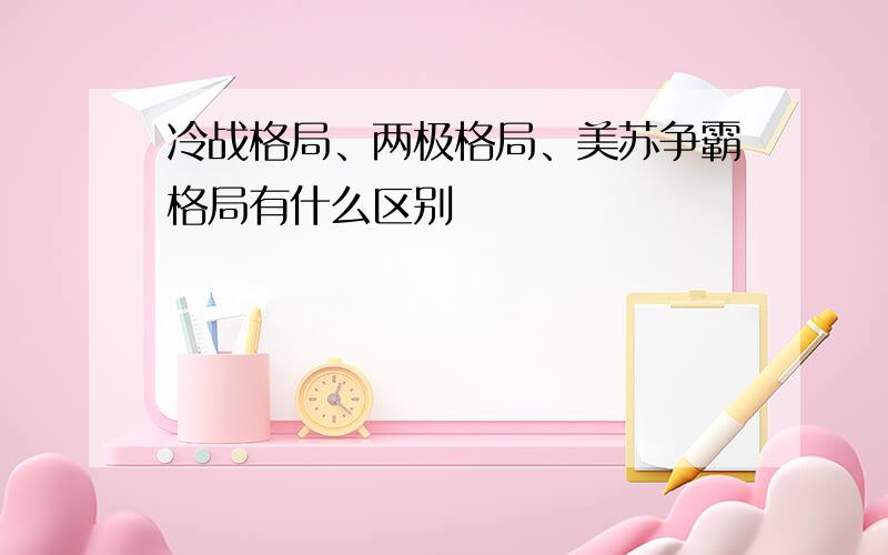 冷战格局、两极格局、美苏争霸格局有什么区别