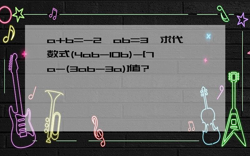 a+b=-2,ab=3,求代数式(4ab-10b)-[7a-(3ab-3a)]值?