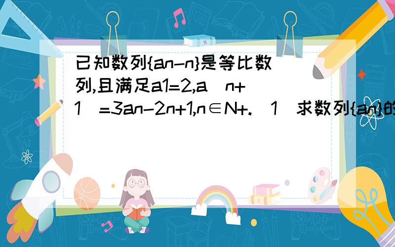 已知数列{an-n}是等比数列,且满足a1=2,a(n+1)=3an-2n+1,n∈N+.（1）求数列{an}的通项公式an（2）求数列{an}的前n项和Sn