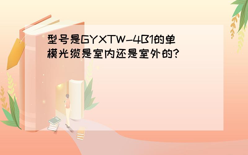 型号是GYXTW-4B1的单模光缆是室内还是室外的?