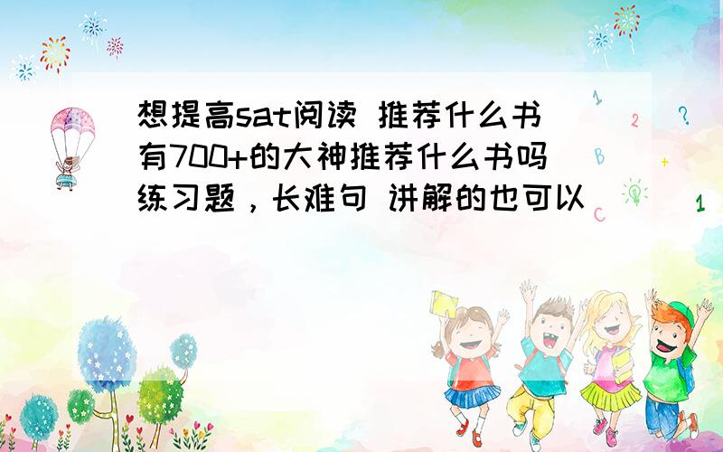 想提高sat阅读 推荐什么书有700+的大神推荐什么书吗练习题，长难句 讲解的也可以