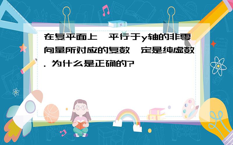 在复平面上,平行于y轴的非零向量所对应的复数一定是纯虚数. 为什么是正确的?