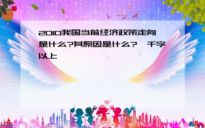 2010我国当前经济政策走向是什么?其原因是什么?一千字以上