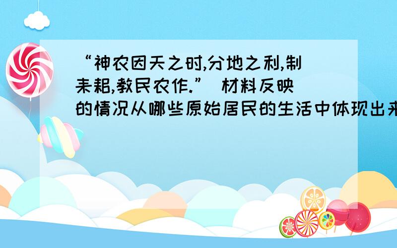 “神农因天之时,分地之利,制耒耜,教民农作.” 材料反映的情况从哪些原始居民的生活中体现出来?这些原始居民在农耕方面有哪些世界之最?