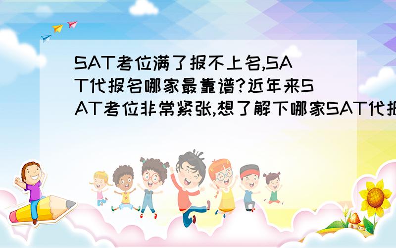 SAT考位满了报不上名,SAT代报名哪家最靠谱?近年来SAT考位非常紧张,想了解下哪家SAT代报最好,效率最高,