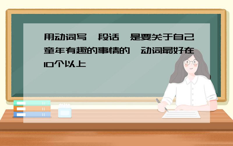 用动词写一段话,是要关于自己童年有趣的事情的,动词最好在10个以上,