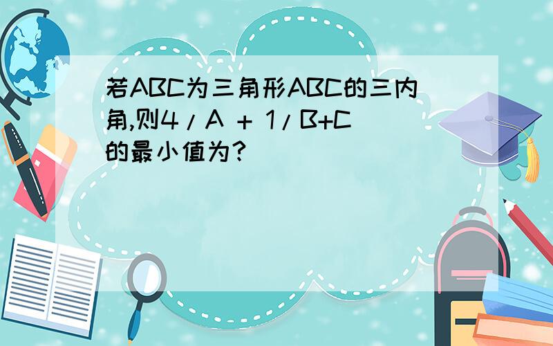 若ABC为三角形ABC的三内角,则4/A + 1/B+C的最小值为?