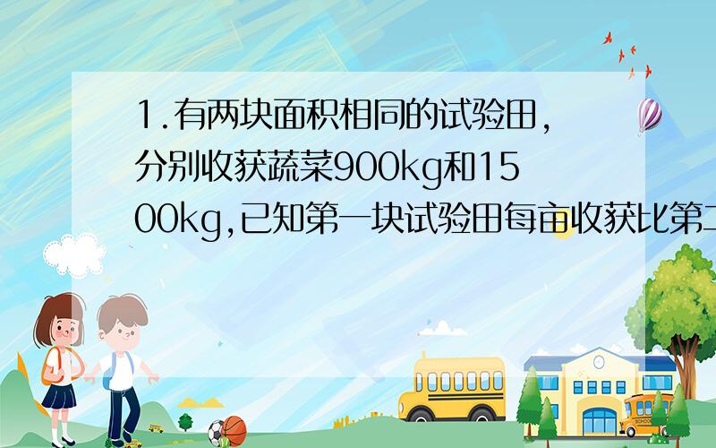 1.有两块面积相同的试验田,分别收获蔬菜900kg和1500kg,已知第一块试验田每亩收获比第二块少300kg,求第一块实验田每亩收获多少千克.设第一块试验田每亩收获x千克,则可列出分式方程：_________2