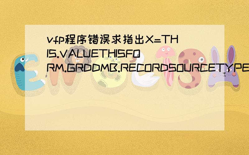 vfp程序错误求指出X=THIS.VALUETHISFORM.GRDDMB.RECORDSOURCETYPE=4DO CASECASE X=1THISFORM.GRDDMB.RECORDSOURCE=