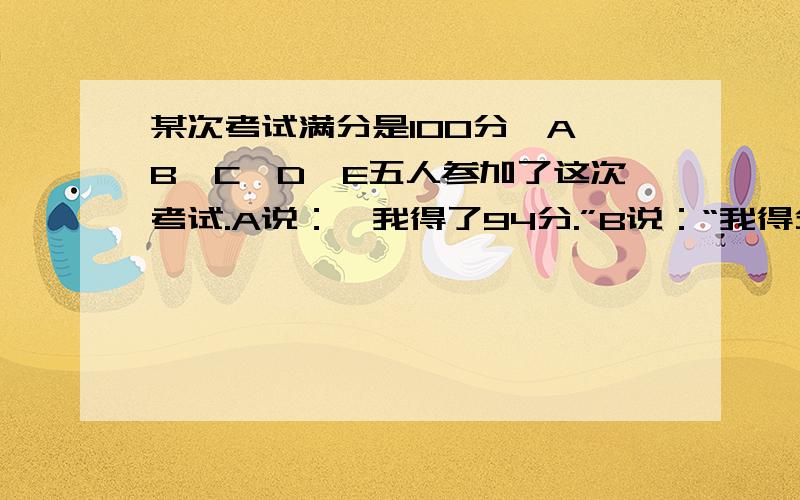 某次考试满分是100分,A,B,C,D,E五人参加了这次考试.A说：