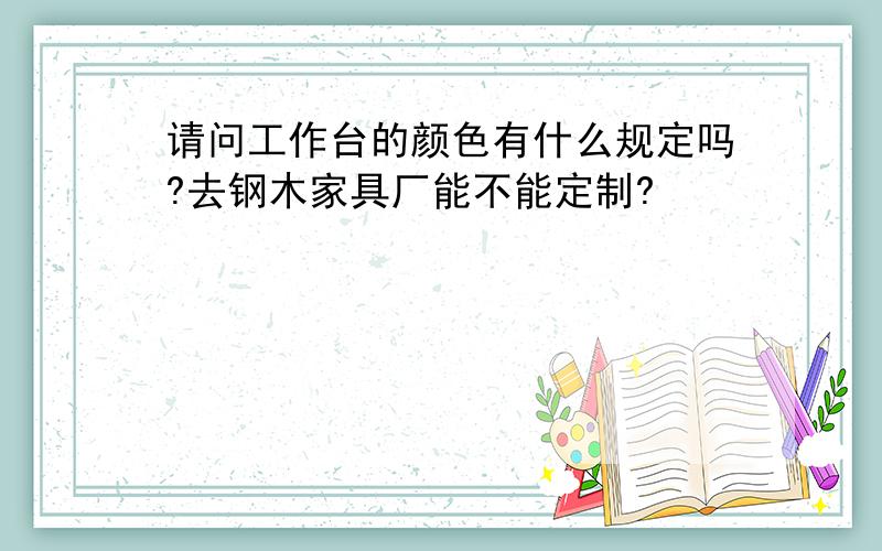 请问工作台的颜色有什么规定吗?去钢木家具厂能不能定制?