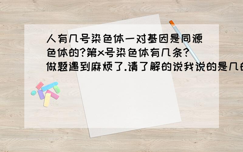 人有几号染色体一对基因是同源色体的?第x号染色体有几条?做题遇到麻烦了.请了解的说我说的是几的意思，比如第14号染色体是几条？