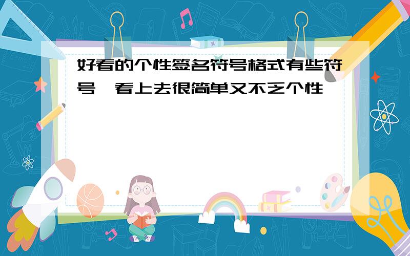 好看的个性签名符号格式有些符号、看上去很简单又不乏个性