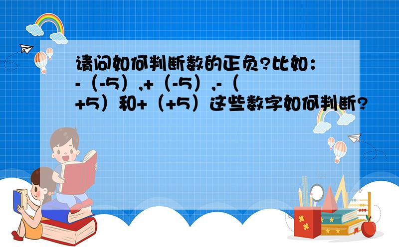 请问如何判断数的正负?比如：-（-5）,+（-5）,-（+5）和+（+5）这些数字如何判断?