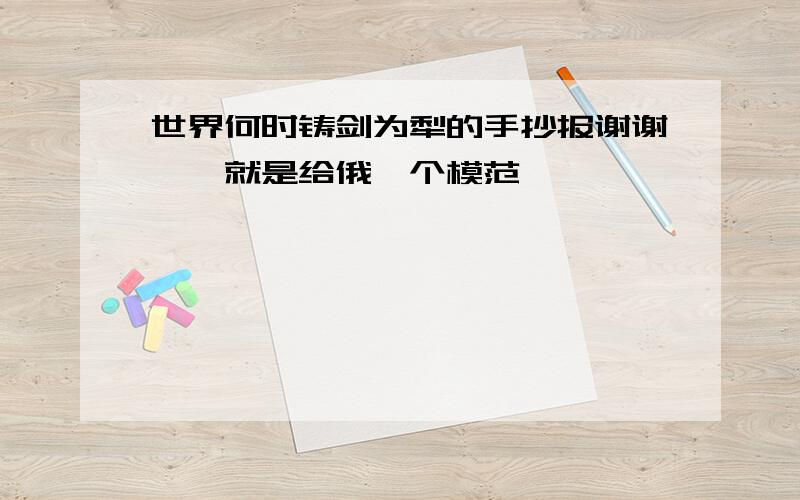 世界何时铸剑为犁的手抄报谢谢咯,就是给俄一个模范