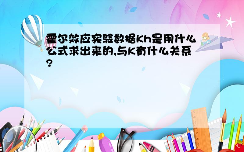 霍尔效应实验数据Kh是用什么公式求出来的,与K有什么关系?