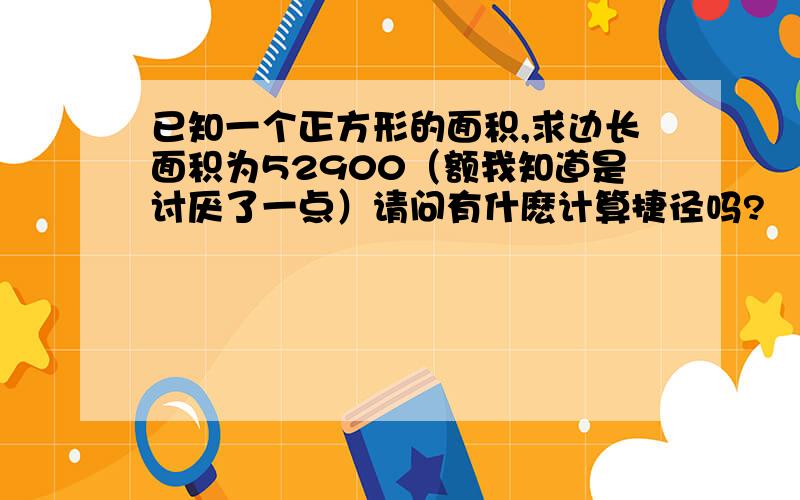 已知一个正方形的面积,求边长面积为52900（额我知道是讨厌了一点）请问有什麽计算捷径吗?