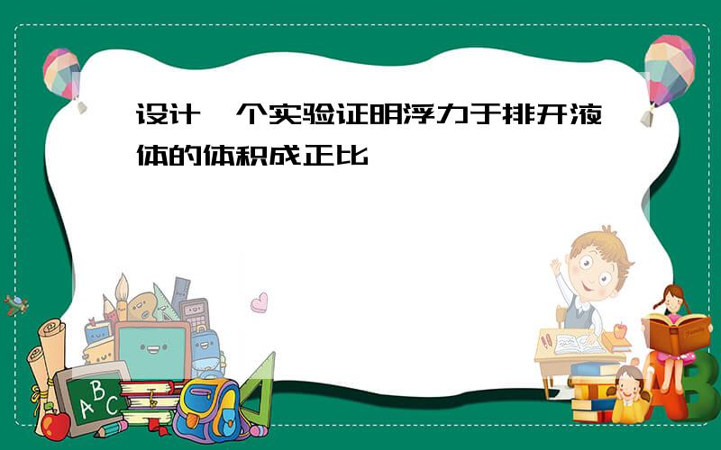 设计一个实验证明浮力于排开液体的体积成正比