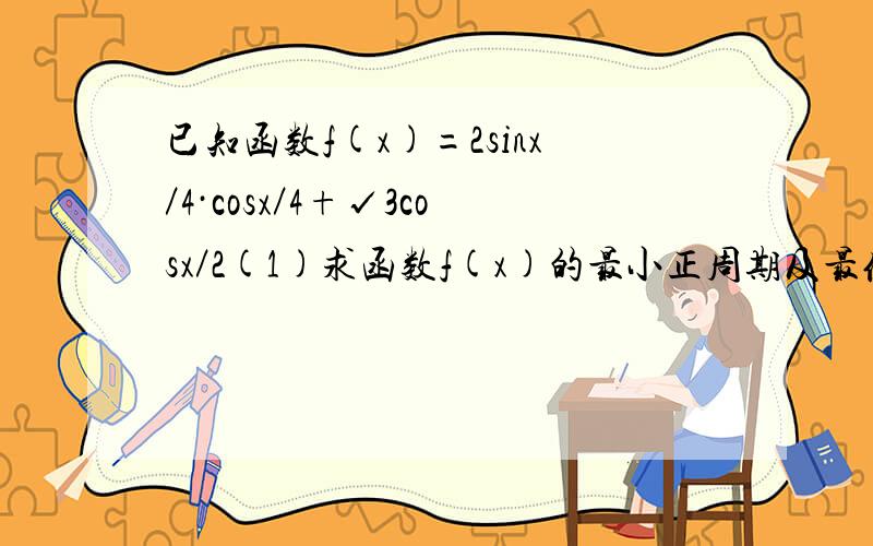 已知函数f(x)=2sinx／4·cosx／4+√3cosx／2(1)求函数f(x)的最小正周期及最值