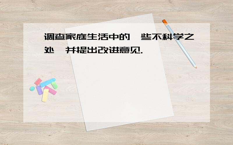 调查家庭生活中的一些不科学之处,并提出改进意见.