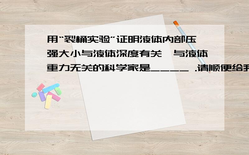 用“裂桶实验”证明液体内部压强大小与液体深度有关,与液体重力无关的科学家是____ .请顺便给我介绍多一些