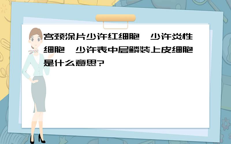 宫颈涂片少许红细胞,少许炎性细胞,少许表中层鳞装上皮细胞是什么意思?