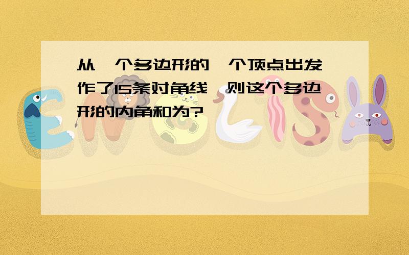 从一个多边形的一个顶点出发,作了15条对角线,则这个多边形的内角和为?