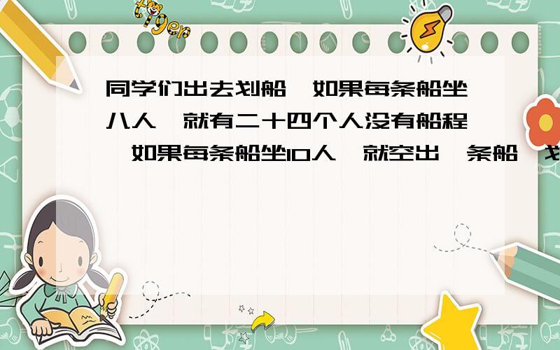 同学们出去划船,如果每条船坐八人,就有二十四个人没有船程,如果每条船坐10人,就空出一条船,划船的人有几个?（算式）