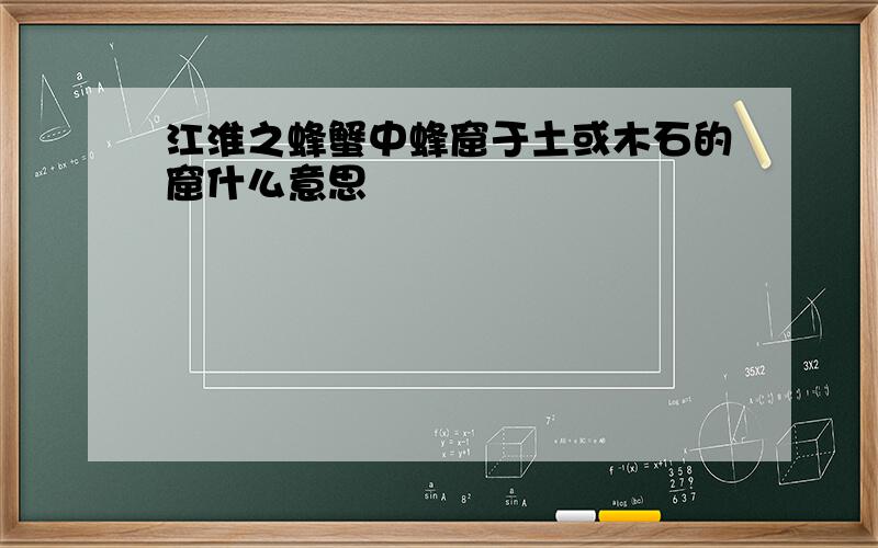 江淮之蜂蟹中蜂窟于土或木石的窟什么意思