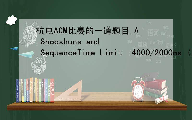 杭电ACM比赛的一道题目,A.Shooshuns and SequenceTime Limit :4000/2000ms (Java/Other) Memory Limit :524288/262144K (Java/Other)Total Submission(s) :130 Accepted Submission(s) :34Problem DescriptionOne day shooshuns found a sequence of n integer