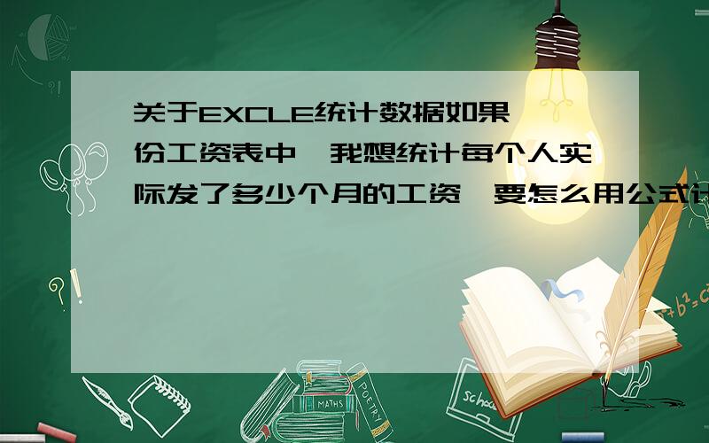 关于EXCLE统计数据如果一份工资表中,我想统计每个人实际发了多少个月的工资,要怎么用公式计算,我的表中已包含了发工资的人员是那些,09年每个月的工资是多少,如果当月没有工资就显示为