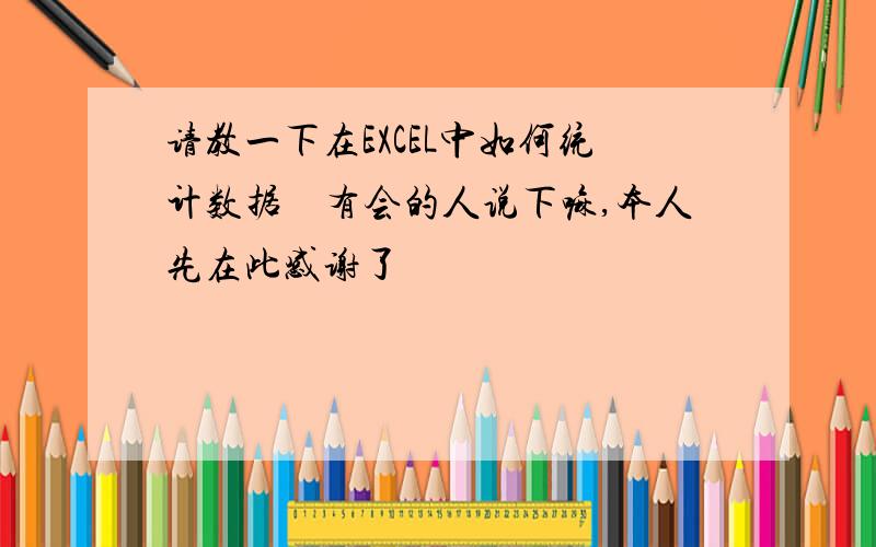 请教一下在EXCEL中如何统计数据　有会的人说下嘛,本人先在此感谢了