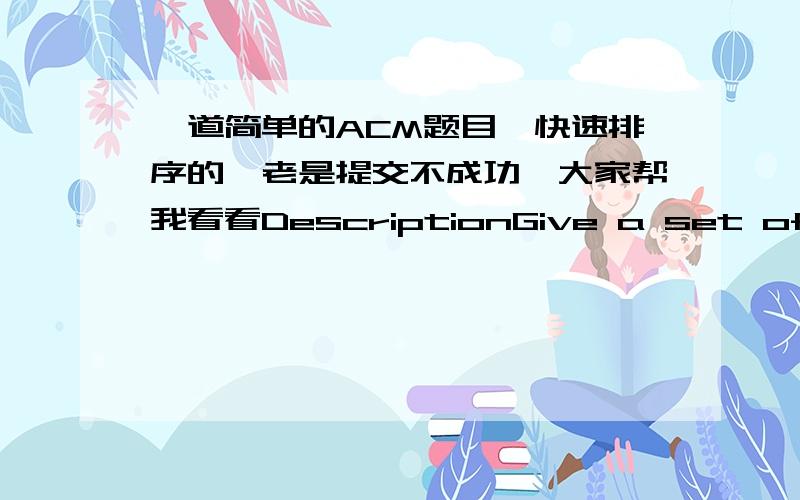 一道简单的ACM题目,快速排序的,老是提交不成功,大家帮我看看DescriptionGive a set of numbers,output them after sort.You may use any algorithm you like to solve it.InputEach input file contains only one case.Each test case begins