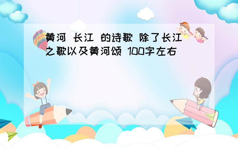 黄河 长江 的诗歌 除了长江之歌以及黄河颂 100字左右