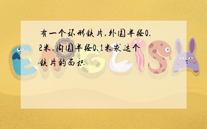 有一个环形铁片,外圆半径0.2米,内圆半径0.1米求这个铁片的面积