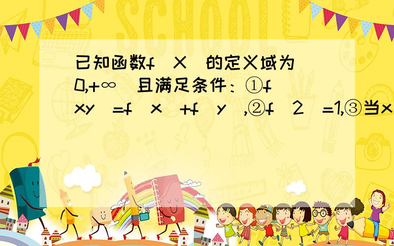 已知函数f(X)的定义域为(0,+∞）且满足条件：①f(xy)=f(x)+f(y),②f（2）=1,③当x＞1时,f（x）＞0（1）求f(1) 的值（2）讨论函数f(x)的单调性（3）求满足f(x)+f(2x)≤2的x的取值范围