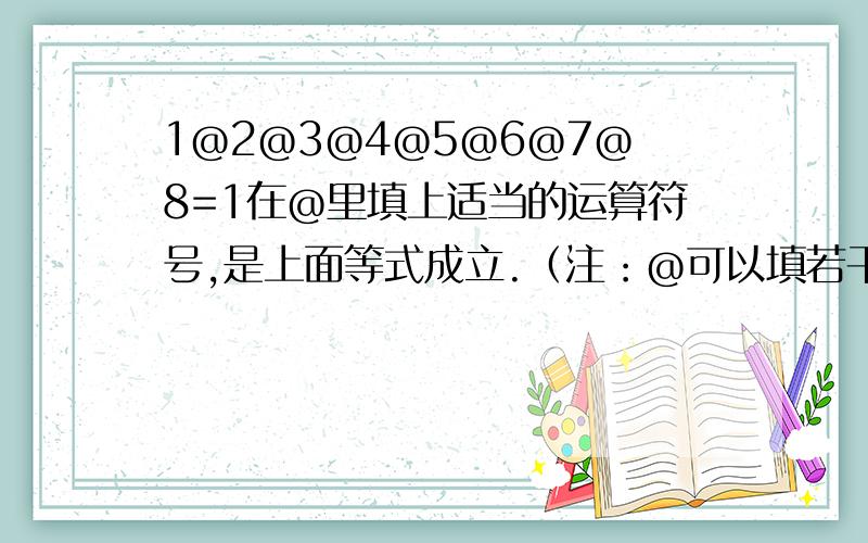 1@2@3@4@5@6@7@8=1在@里填上适当的运算符号,是上面等式成立.（注：@可以填若干个符号,）例：{[（1+2）/3+4]/5+6}/7=1