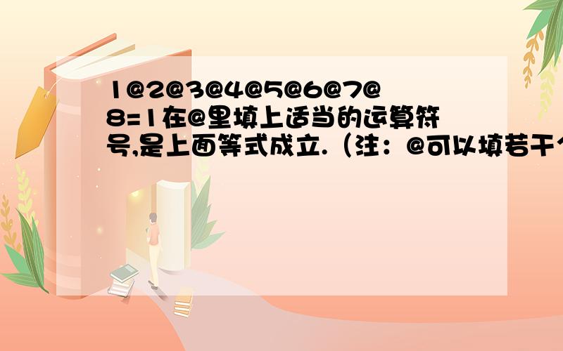 1@2@3@4@5@6@7@8=1在@里填上适当的运算符号,是上面等式成立.（注：@可以填若干个符号,）