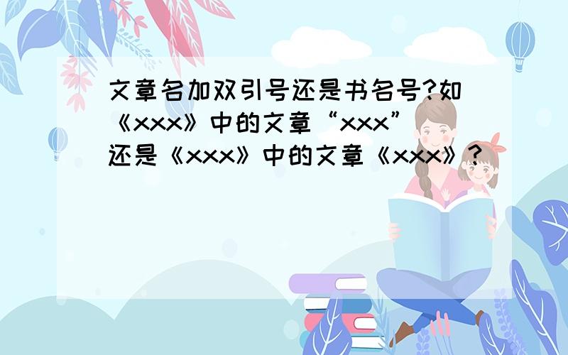 文章名加双引号还是书名号?如《xxx》中的文章“xxx”还是《xxx》中的文章《xxx》?