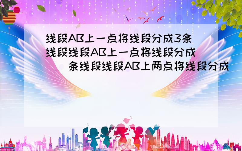 线段AB上一点将线段分成3条线段线段AB上一点将线段分成__条线段线段AB上两点将线段分成__条线段线段AB上三点将线段分成__条线段线段AB上n点将线段分成__条线段