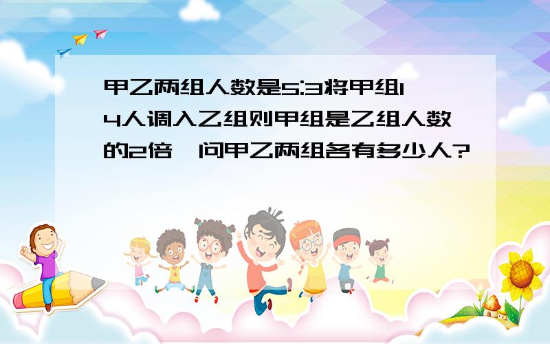 甲乙两组人数是5:3将甲组14人调入乙组则甲组是乙组人数的2倍,问甲乙两组各有多少人?